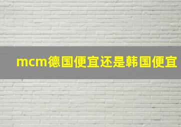 mcm德国便宜还是韩国便宜