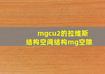 mgcu2的拉维斯结构空间结构mg空隙