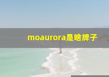 moaurora是啥牌子