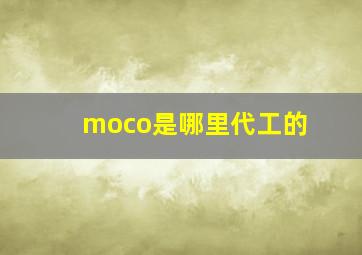 moco是哪里代工的