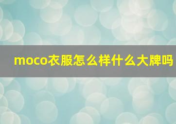 moco衣服怎么样什么大牌吗