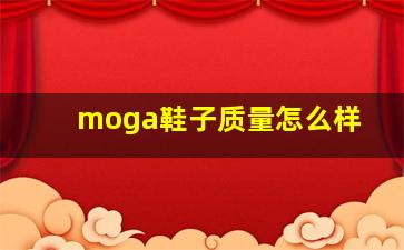 moga鞋子质量怎么样