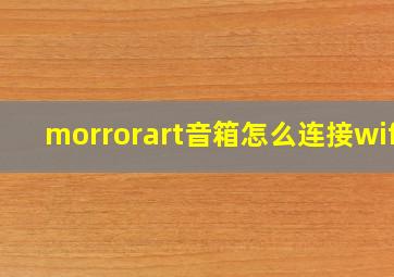 morrorart音箱怎么连接wifi