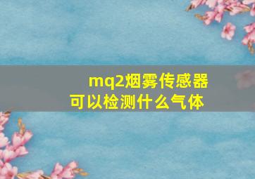 mq2烟雾传感器可以检测什么气体