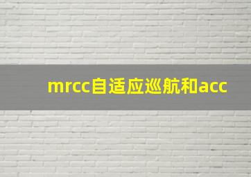 mrcc自适应巡航和acc