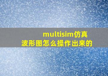 multisim仿真波形图怎么操作出来的