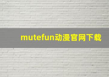 mutefun动漫官网下载