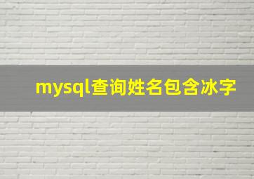 mysql查询姓名包含冰字