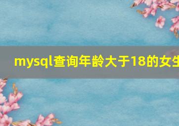 mysql查询年龄大于18的女生