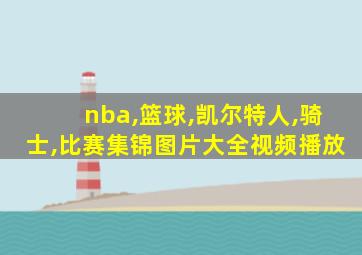 nba,篮球,凯尔特人,骑士,比赛集锦图片大全视频播放