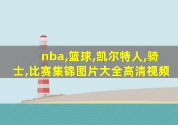 nba,篮球,凯尔特人,骑士,比赛集锦图片大全高清视频