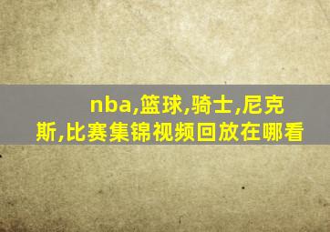 nba,篮球,骑士,尼克斯,比赛集锦视频回放在哪看