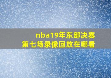 nba19年东部决赛第七场录像回放在哪看