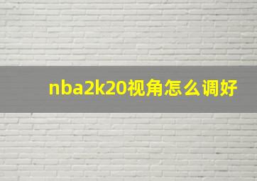 nba2k20视角怎么调好