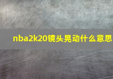 nba2k20镜头晃动什么意思