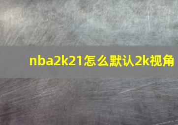 nba2k21怎么默认2k视角