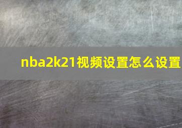 nba2k21视频设置怎么设置