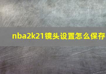 nba2k21镜头设置怎么保存