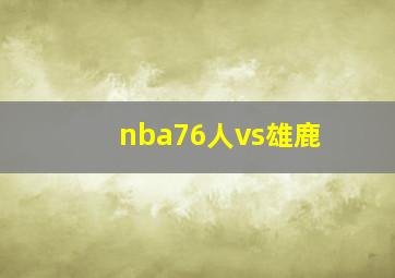 nba76人vs雄鹿