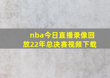 nba今日直播录像回放22年总决赛视频下载