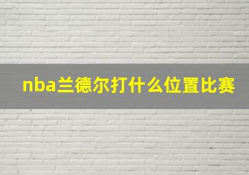 nba兰德尔打什么位置比赛