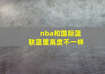 nba和国际篮联篮筐高度不一样