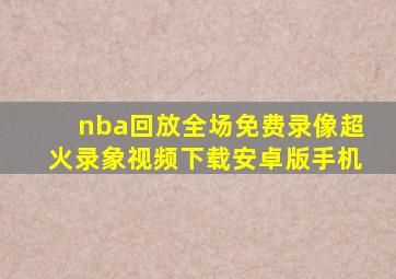 nba回放全场免费录像超火录象视频下载安卓版手机