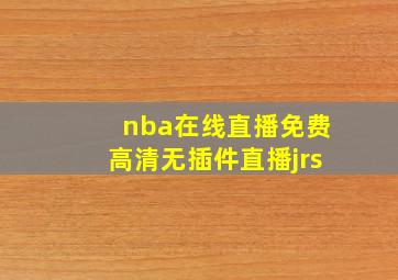 nba在线直播免费高清无插件直播jrs