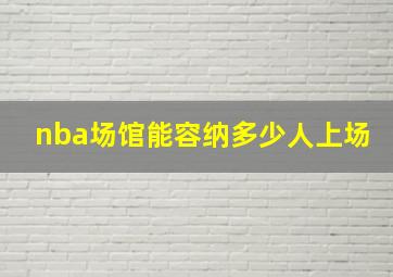 nba场馆能容纳多少人上场