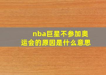 nba巨星不参加奥运会的原因是什么意思