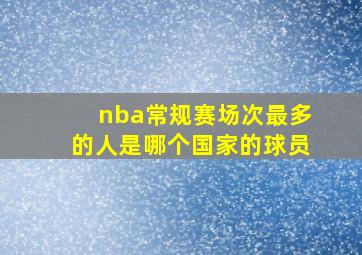 nba常规赛场次最多的人是哪个国家的球员