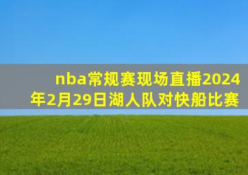 nba常规赛现场直播2024年2月29日湖人队对快船比赛