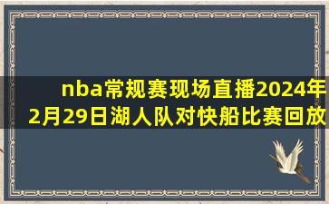 nba常规赛现场直播2024年2月29日湖人队对快船比赛回放