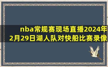 nba常规赛现场直播2024年2月29日湖人队对快船比赛录像