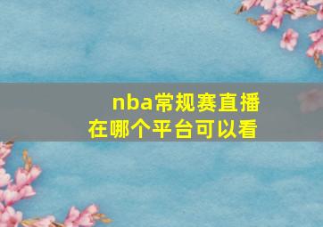 nba常规赛直播在哪个平台可以看