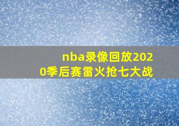 nba录像回放2020季后赛雷火抢七大战