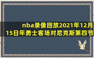 nba录像回放2021年12月15日年勇士客场对尼克斯第四节