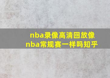 nba录像高清回放像nba常规赛一样吗知乎