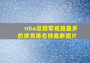 nba总冠军戒指最多的球员排名榜最新图片