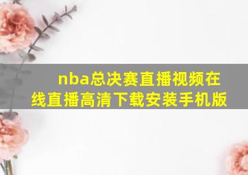 nba总决赛直播视频在线直播高清下载安装手机版