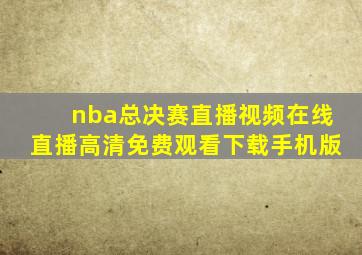 nba总决赛直播视频在线直播高清免费观看下载手机版