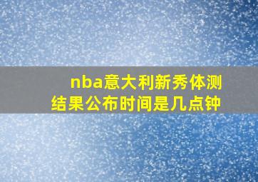 nba意大利新秀体测结果公布时间是几点钟