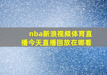 nba新浪视频体育直播今天直播回放在哪看