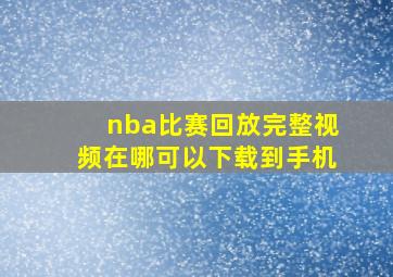 nba比赛回放完整视频在哪可以下载到手机