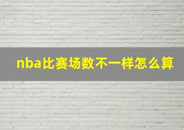 nba比赛场数不一样怎么算