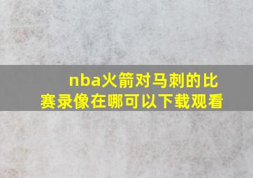 nba火箭对马刺的比赛录像在哪可以下载观看