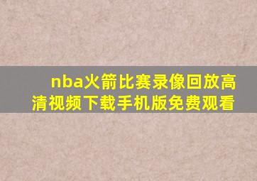 nba火箭比赛录像回放高清视频下载手机版免费观看