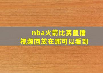 nba火箭比赛直播视频回放在哪可以看到