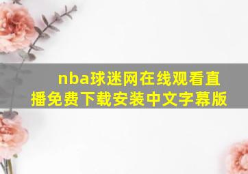 nba球迷网在线观看直播免费下载安装中文字幕版