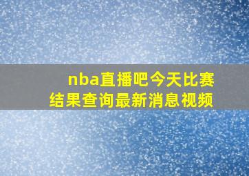 nba直播吧今天比赛结果查询最新消息视频